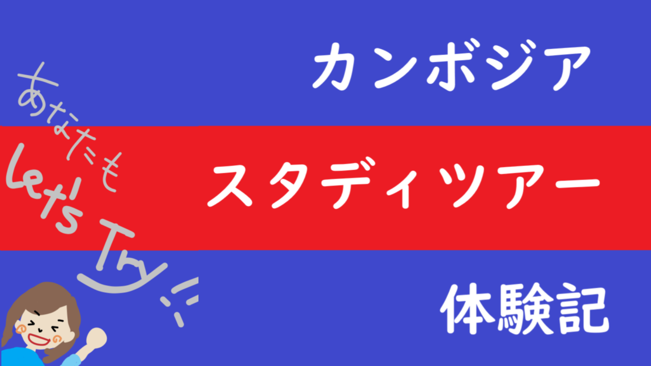 旅初心者のあなたへのご提案 スタディツアーに参加してみよう 内容と参加方法 Inカンボジア Voice